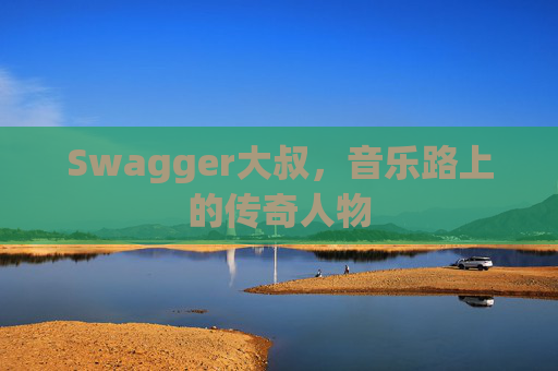 Swagger大叔，音乐路上的传奇人物