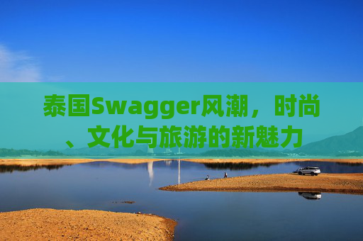 泰国Swagger风潮，时尚、文化与旅游的新魅力